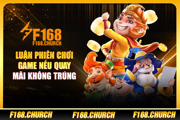 Luận phiên chơi game nếu quay mãi không trúng Luận phiên chơi game nếu quay mãi không trúng